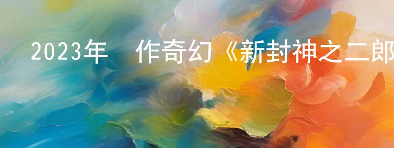 陳海秀的動漫綜藝大全,2023年動作奇幻《新封神之二郎神》HD國語中字迅雷下載_深夜電影